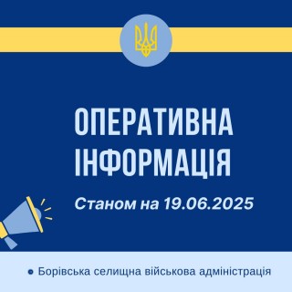 Оперативна інформація про ситуацію в Борівській громаді станом на 19 червня 2025 року