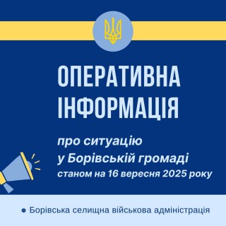 Оперативна інформація про ситуацію в Борівській громаді станом на 16 вересня 2025 року